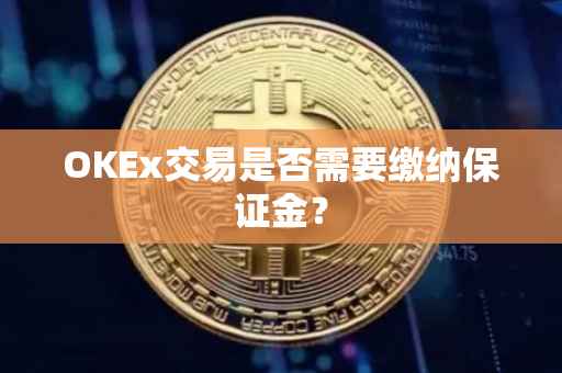 OKEx交易是否需要缴纳保证金？