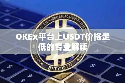 OKEx平台上USDT价格走低的专业解读