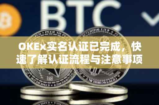 OKEx实名认证已完成，快速了解认证流程与注意事项