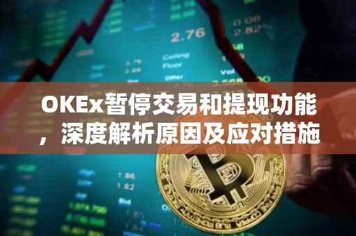 OKEx暂停交易和提现功能，深度解析原因及应对措施