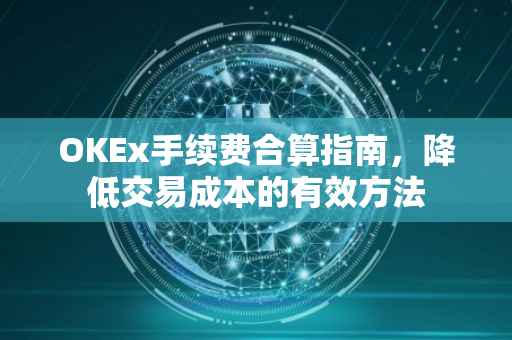 OKEx手续费合算指南，降低交易成本的有效方法