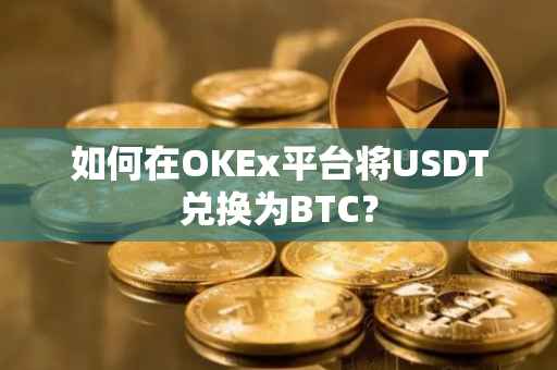 如何在OKEx平台将USDT兑换为BTC？