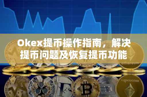 Okex提币操作指南，解决提币问题及恢复提币功能