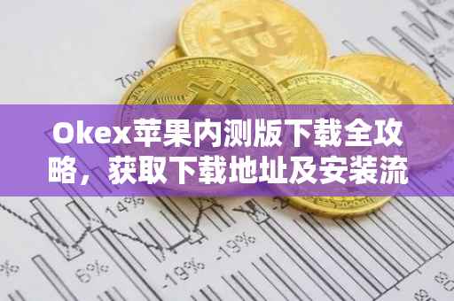 Okex苹果内测版下载全攻略，获取下载地址及安装流程