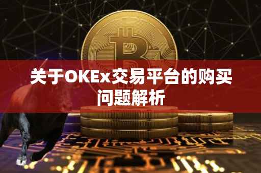 关于OKEx交易平台的购买问题解析