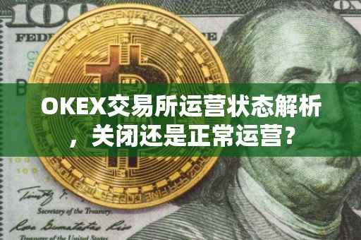 OKEX交易所运营状态解析，关闭还是正常运营？