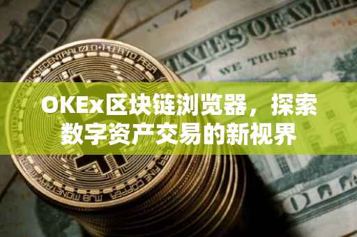 OKEx区块链浏览器，探索数字资产交易的新视界