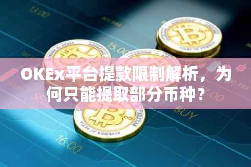 OKEx平台提款限制解析，为何只能提取部分币种？