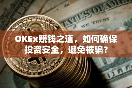 OKEx赚钱之道，如何确保投资安全，避免被骗？