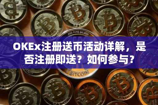 OKEx注册送币活动详解，是否注册即送？如何参与？
