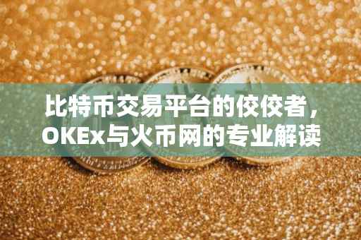 比特币交易平台的佼佼者，OKEx与火币网的专业解读