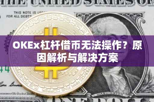 OKEx杠杆借币无法操作？原因解析与解决方案
