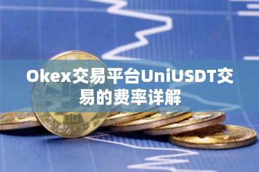 Okex交易平台UniUSDT交易的费率详解
