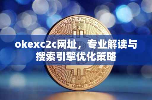 okexc2c网址，专业解读与搜索引擎优化策略