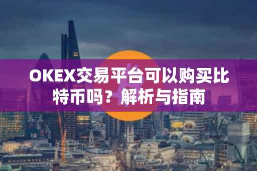 OKEX交易平台可以购买比特币吗？解析与指南
