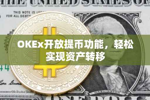 OKEx开放提币功能，轻松实现资产转移