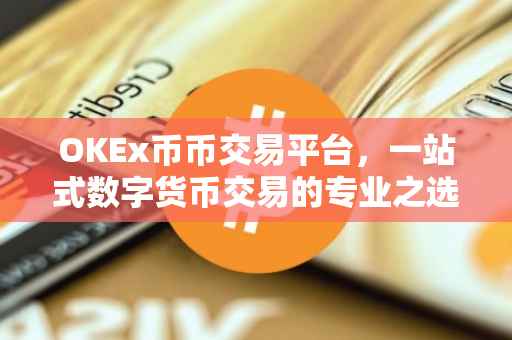 OKEx币币交易平台，一站式数字货币交易的专业之选