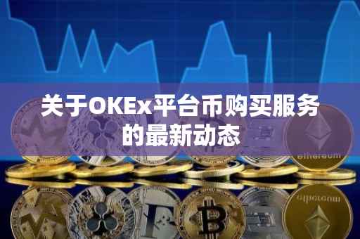 关于OKEx平台币购买服务的最新动态