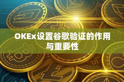 OKEx设置谷歌验证的作用与重要性