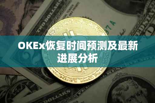 OKEx恢复时间预测及最新进展分析