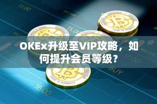 OKEx升级至VIP攻略，如何提升会员等级？