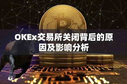 OKEx交易所关闭背后的原因及影响分析