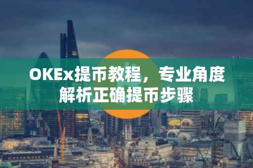 OKEx提币教程，专业角度解析正确提币步骤