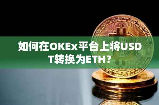 如何在OKEx平台上将USDT转换为ETH？
