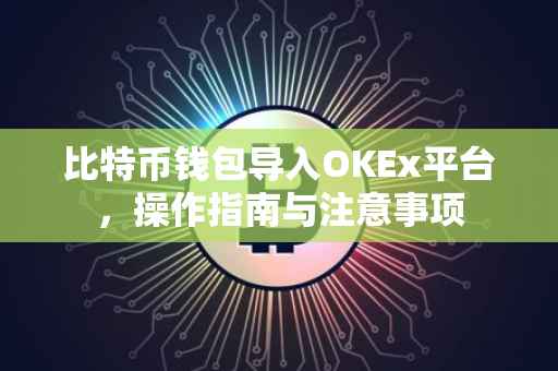 比特币钱包导入OKEx平台，操作指南与注意事项