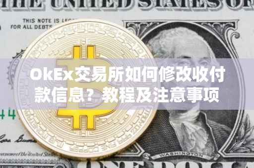 OkEx交易所如何修改收付款信息？教程及注意事项