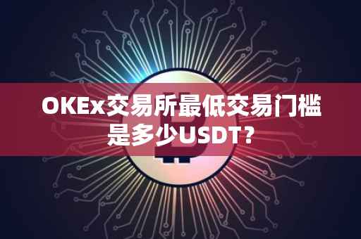 OKEx交易所最低交易门槛是多少USDT？