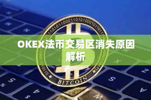 OKEX法币交易区消失原因解析