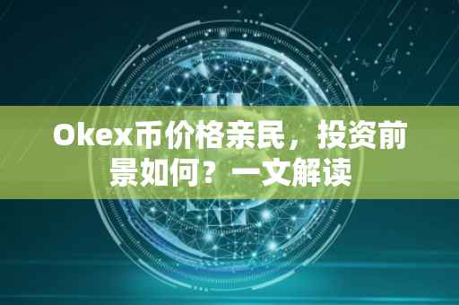 Okex币价格亲民，投资前景如何？一文解读