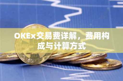 OKEx交易费详解，费用构成与计算方式