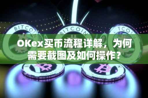 OKex买币流程详解，为何需要截图及如何操作？