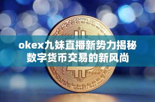 okex九妹直播新势力揭秘数字货币交易的新风尚
