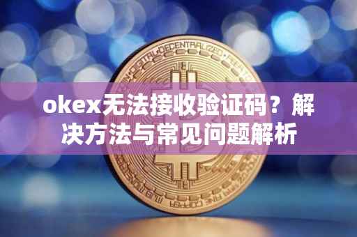 okex无法接收验证码？解决方法与常见问题解析