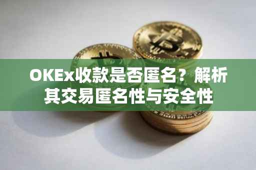 OKEx收款是否匿名？解析其交易匿名性与安全性