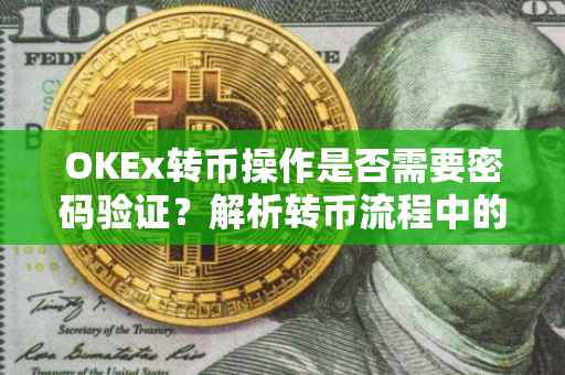 OKEx转币操作是否需要密码验证？解析转币流程中的安全机制。