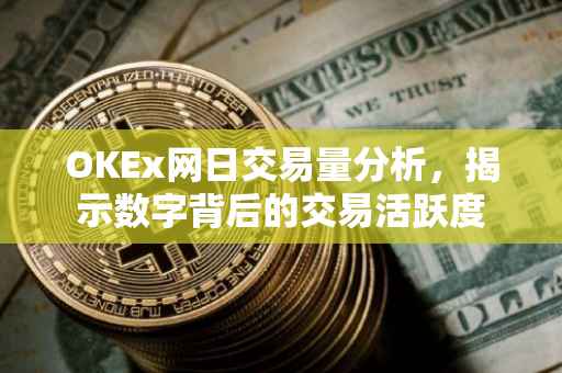 OKEx网日交易量分析，揭示数字背后的交易活跃度