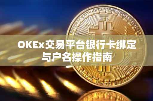 OKEx交易平台银行卡绑定与户名操作指南