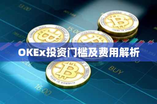 OKEx投资门槛及费用解析