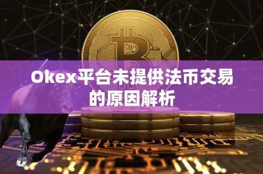 Okex平台未提供法币交易的原因解析