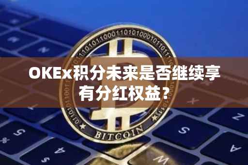 OKEx积分未来是否继续享有分红权益？
