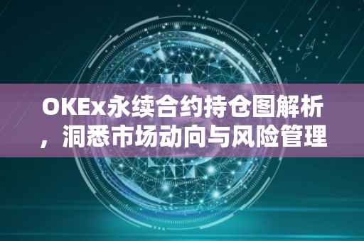 OKEx永续合约持仓图解析，洞悉市场动向与风险管理策略