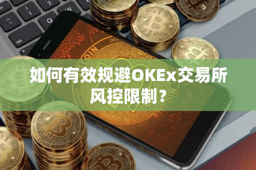 如何有效规避OKEx交易所风控限制？