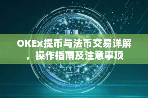 OKEx提币与法币交易详解，操作指南及注意事项