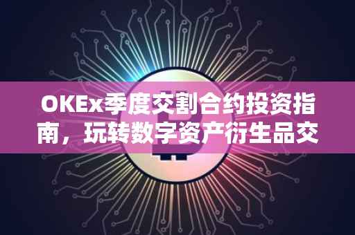 OKEx季度交割合约投资指南，玩转数字资产衍生品交易
