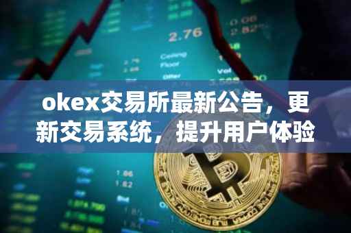 okex交易所最新公告，更新交易系统，提升用户体验