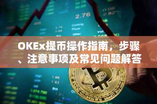 OKEx提币操作指南，步骤、注意事项及常见问题解答